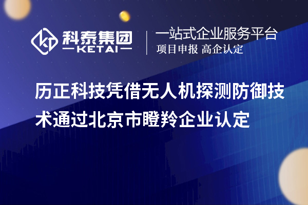 歷正科技憑借無人機探測防御技術(shù)通過北京市<a href=http://armta.com/fuwu/dengling.html target=_blank class=infotextkey>瞪羚企業(yè)認定</a>