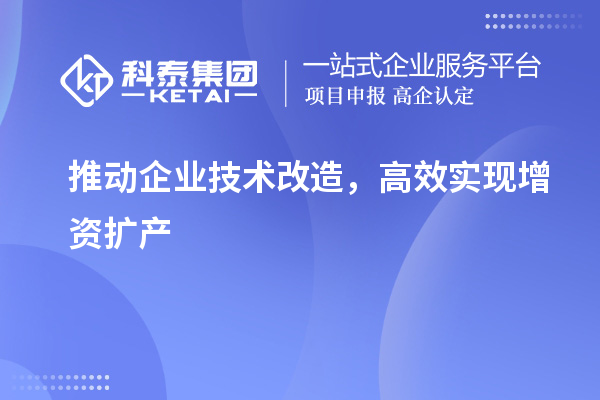 推動企業(yè)技術改造，高效實現增資擴產