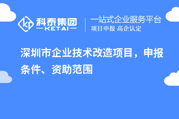 深圳市企業(yè)技術(shù)改造項目，申報條件、資助范圍