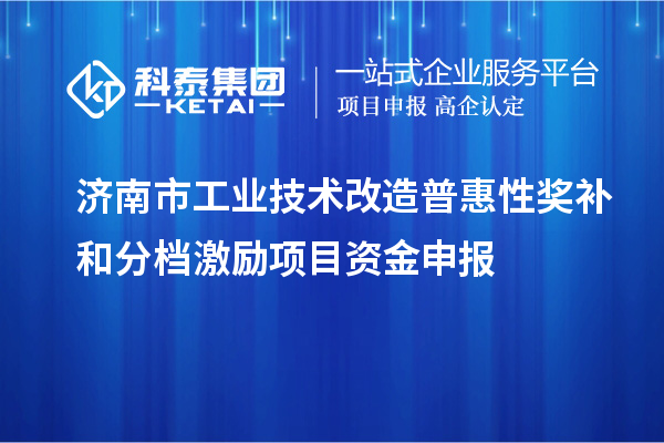 濟(jì)南市工業(yè)技術(shù)改造普惠性獎補(bǔ)和分檔激勵項目資金申報