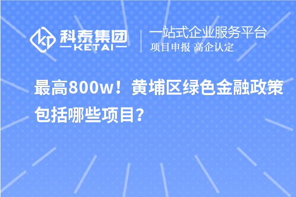 最高800w！黃埔區(qū)綠色金融政策包括哪些項目？