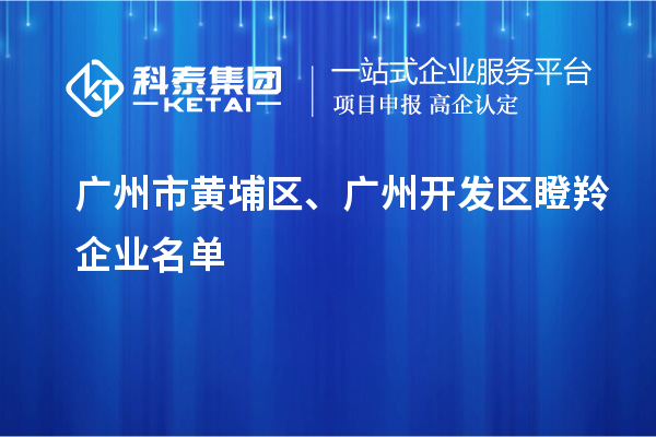 廣州市黃埔區(qū)、廣州開發(fā)區(qū)瞪羚企業(yè)名單