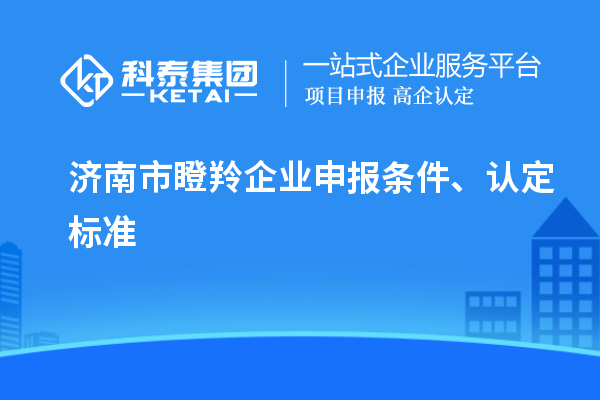 濟(jì)南市瞪羚企業(yè)申報(bào)條件、認(rèn)定標(biāo)準(zhǔn)