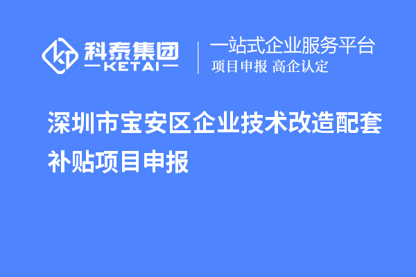 深圳市寶安區(qū)企業(yè)技術(shù)改造配套補(bǔ)貼項(xiàng)目申報(bào)