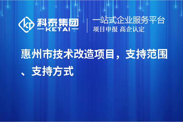 惠州市技術改造項目，支持范圍、支持方式