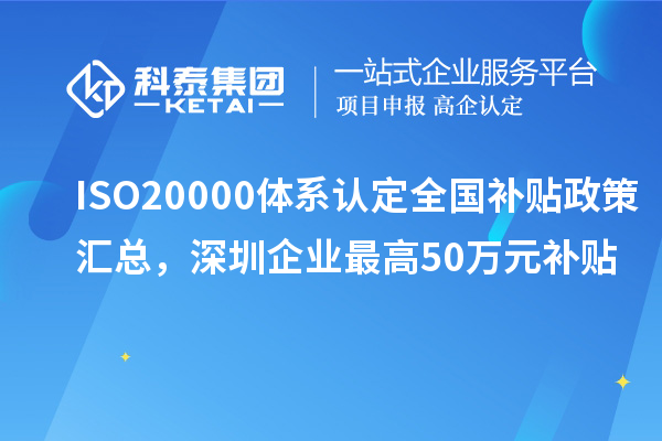 ISO20000體系認定全國補貼政策匯總，深圳企業(yè)最高50萬元補貼