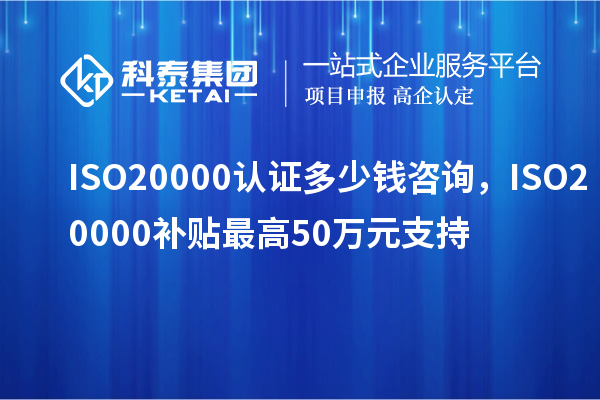 ISO20000認證多少錢咨詢，ISO20000補貼最高50萬元支持