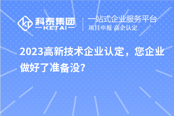 2023高新技術(shù)企業(yè)認(rèn)定，您企業(yè)做好了準(zhǔn)備沒？