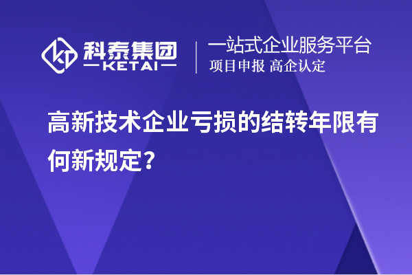 高新技術(shù)企業(yè)虧損的結(jié)轉(zhuǎn)年限有何新規(guī)定？