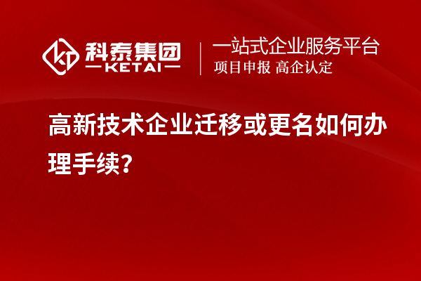 高新技術(shù)企業(yè)遷移或更名如何辦理手續(xù)？