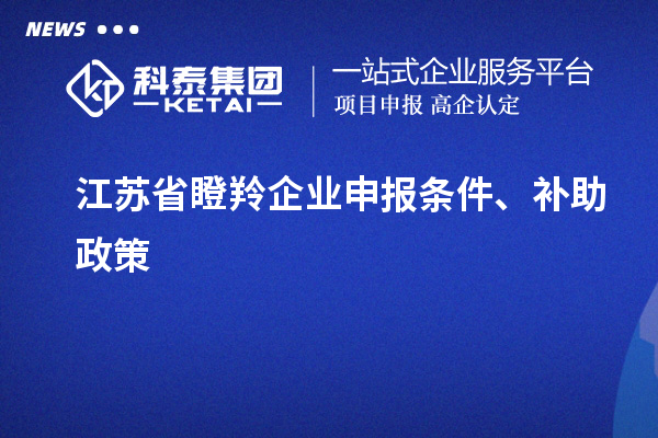 江蘇省瞪羚企業(yè)申報(bào)條件、補(bǔ)助政策