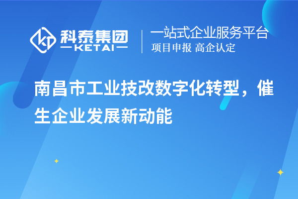 南昌市工業(yè)技改數(shù)字化轉(zhuǎn)型，催生企業(yè)發(fā)展新動能