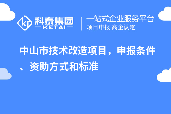 中山市技術改造項目，申報條件、資助方式和標準