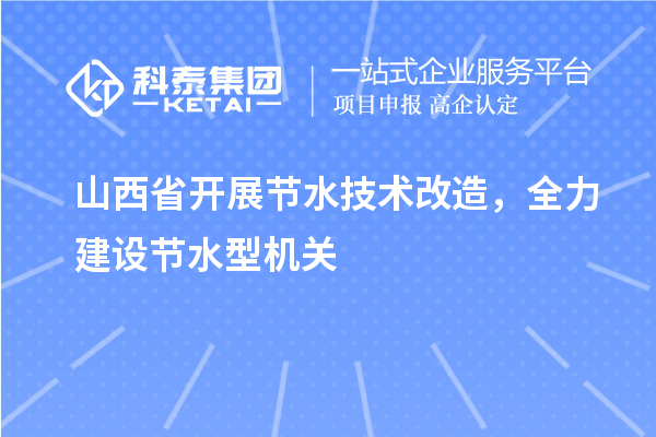 山西省開展節(jié)水技術(shù)改造，全力建設(shè)節(jié)水型機(jī)關(guān)