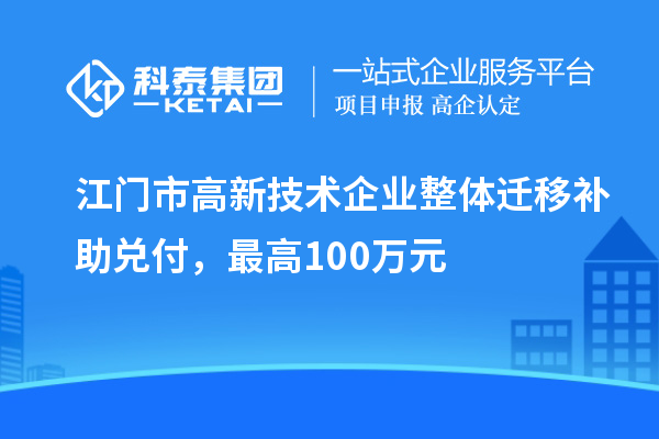 江門市高新技術(shù)企業(yè)整體遷移補助兌付，最高100萬元