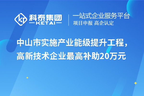 中山市實施產(chǎn)業(yè)能級提升工程，高新技術(shù)企業(yè)最高補助20萬元