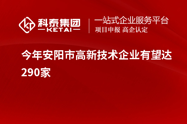 今年安陽市高新技術(shù)企業(yè)有望達290家