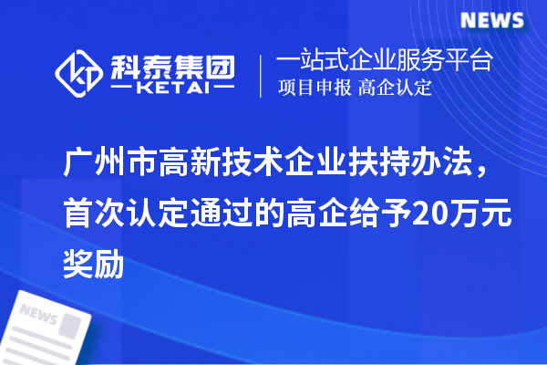 廣州市高新技術(shù)企業(yè)扶持辦法，首次認(rèn)定通過的高企給予20萬元獎勵