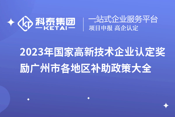 2023年國家高新技術(shù)企業(yè)認(rèn)定獎勵廣州市各地區(qū)補(bǔ)助政策大全