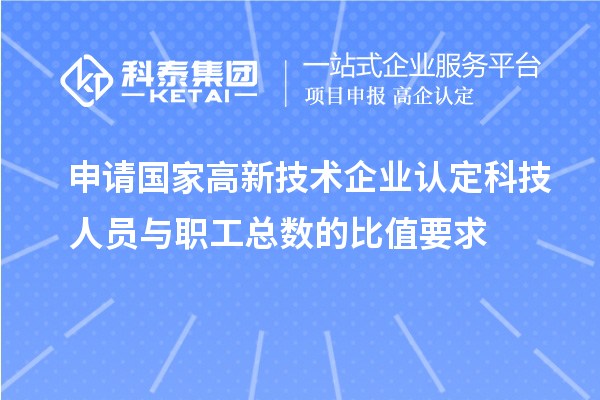 申請國家高新技術(shù)企業(yè)認(rèn)定科技人員與職工總數(shù)的比值要求