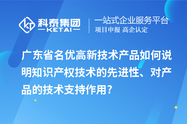 廣東省名優(yōu)高新技術(shù)產(chǎn)品如何說明知識(shí)產(chǎn)權(quán)技術(shù)的先進(jìn)性、對(duì)產(chǎn)品的技術(shù)支持作用?