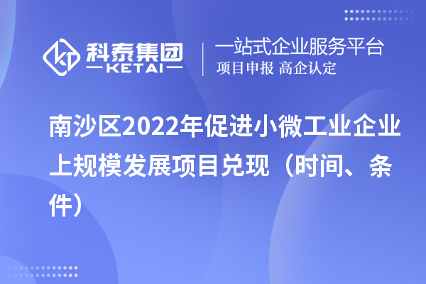 南沙區(qū)2022年促進小微工業(yè)企業(yè)上規(guī)模發(fā)展項目兌現(xiàn)（時間、條件）