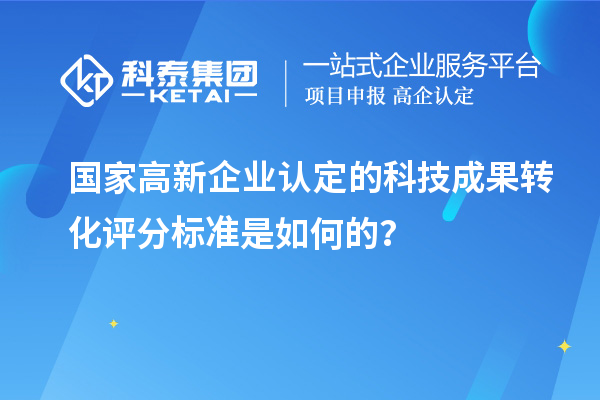 國家高新企業(yè)認定的科技成果轉(zhuǎn)化評分標準是如何的？