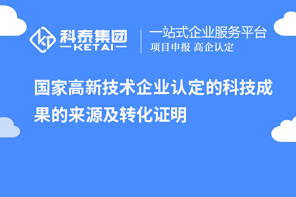 國(guó)家高新技術(shù)企業(yè)認(rèn)定的科技成果的來源及轉(zhuǎn)化證明