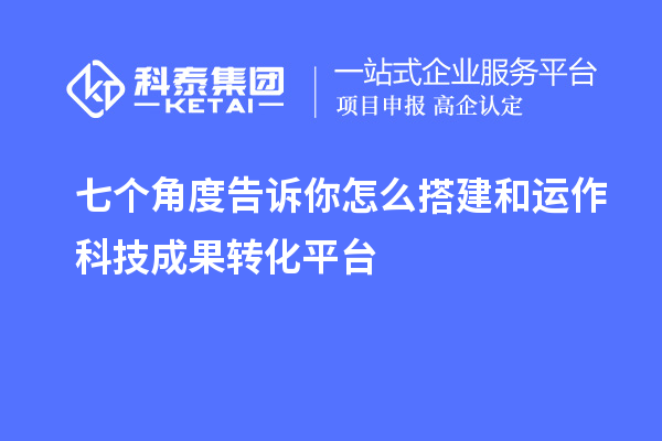 七個(gè)角度告訴你怎么搭建和運(yùn)作科技成果轉(zhuǎn)化平臺(tái)