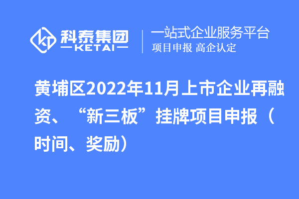 黃埔區(qū)2022年11月上市企業(yè)再融資、“新三板”掛牌<a href=http://armta.com/shenbao.html target=_blank class=infotextkey>項(xiàng)目申報</a>（時間、獎勵）