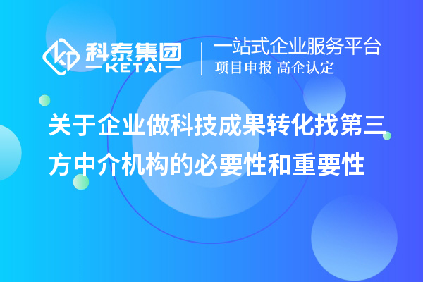 關于企業(yè)做科技成果轉(zhuǎn)化找第三方中介機構的必要性和重要性