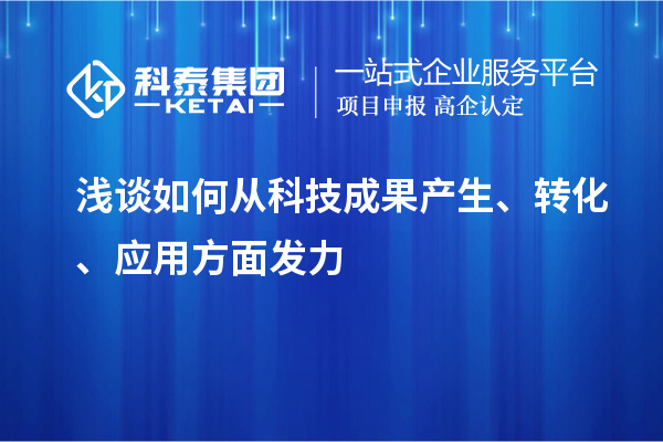 淺談如何從科技成果產(chǎn)生、轉(zhuǎn)化、應(yīng)用方面發(fā)力