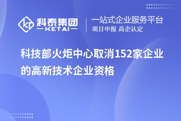 科技部火炬中心取消152家企業(yè)的高新技術(shù)企業(yè)資格