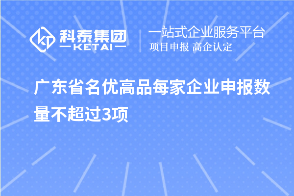 廣東省名優(yōu)高品每家企業(yè)申報數(shù)量不超過3項