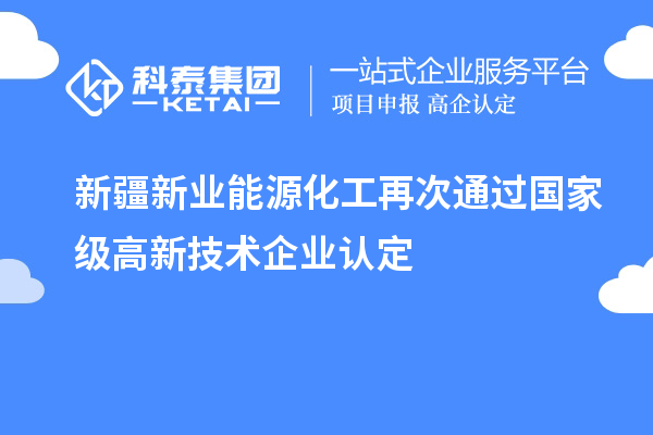 新疆新業(yè)能源化工再次通過國家級高新技術(shù)企業(yè)認定