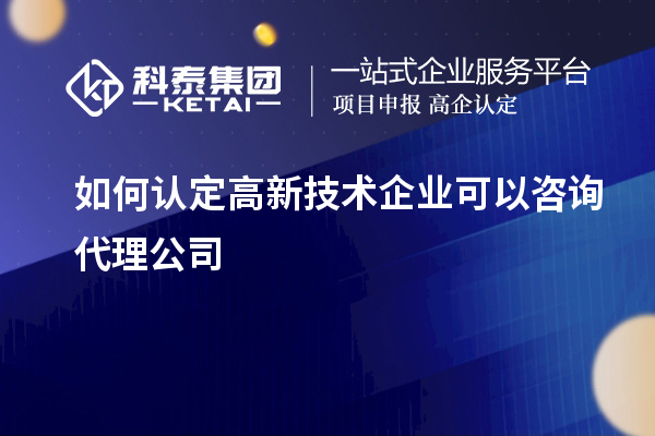 如何認(rèn)定高新技術(shù)企業(yè)可以咨詢代理公司