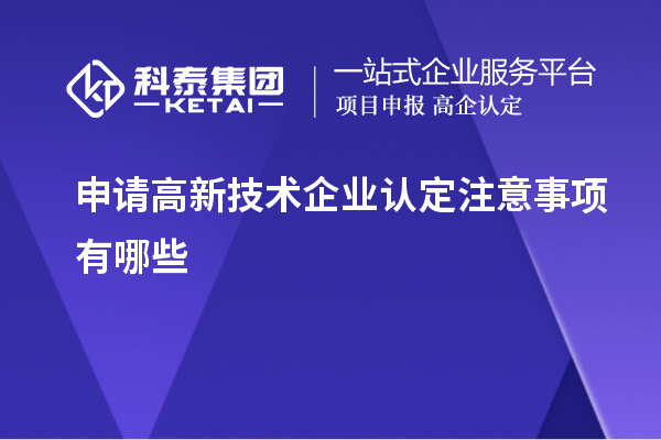 申請高新技術(shù)企業(yè)認(rèn)定注意事項有哪些