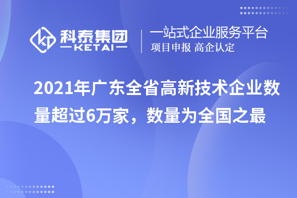 2021年廣東全省高新技術(shù)企業(yè)數(shù)量超過(guò)6萬(wàn)家，數(shù)量為全國(guó)之最