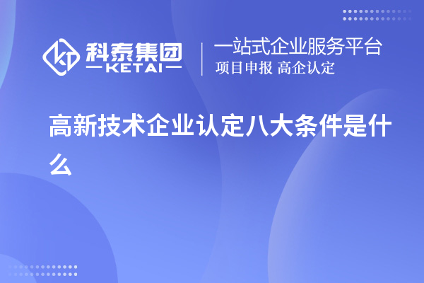 高新技術(shù)企業(yè)認(rèn)定八大條件是什么