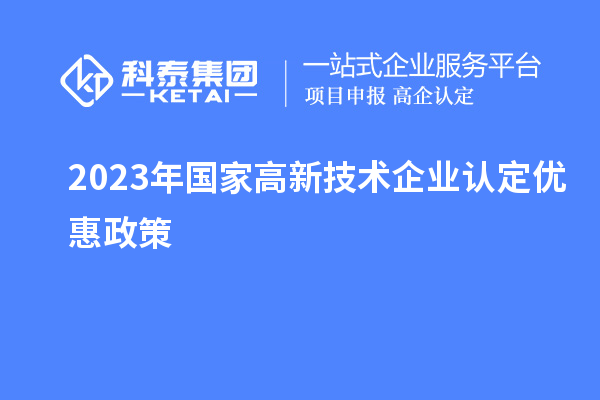 2023年國家高新技術(shù)企業(yè)認(rèn)定優(yōu)惠政策