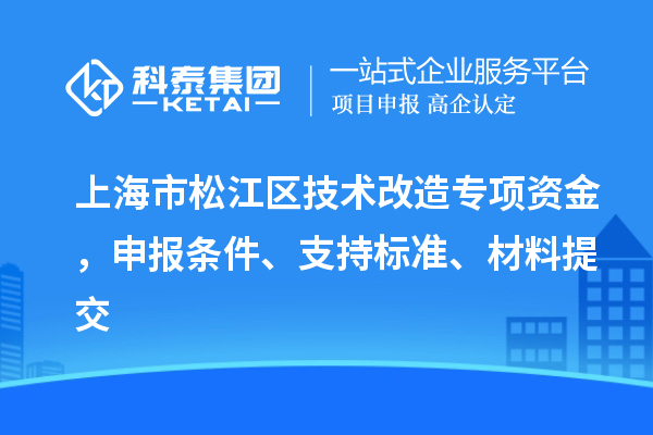 上海市松江區(qū)技術(shù)改造專項資金，申報條件、支持標準、材料提交