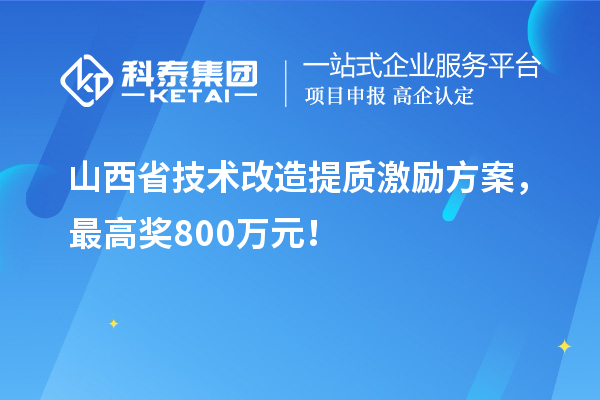 山西省技術(shù)改造提質(zhì)激勵方案，最高獎800萬元！