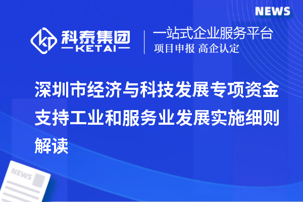 深圳市經(jīng)濟與科技發(fā)展專項資金支持工業(yè)和服務業(yè)發(fā)展實施細則解讀