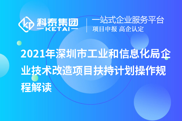 2021年深圳市工業(yè)和信息化局企業(yè)技術(shù)改造項(xiàng)目扶持計(jì)劃操作規(guī)程解讀