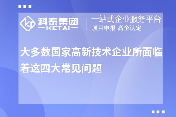 大多數(shù)國(guó)家高新技術(shù)企業(yè)所面臨著這四大常見問題