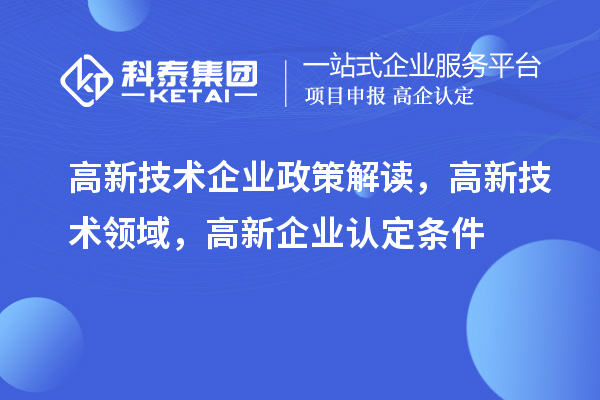 高新技術(shù)企業(yè)政策解讀，高新技術(shù)領(lǐng)域，<a href=http://armta.com/gaoqi/ target=_blank class=infotextkey>高新企業(yè)認(rèn)定</a>條件