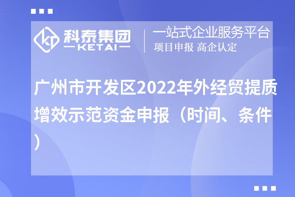 廣州市開發(fā)區(qū)2022年外經貿提質增效示范資金申報（時間、條件）