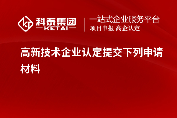 高新技術(shù)企業(yè)認(rèn)定提交下列申請(qǐng)材料