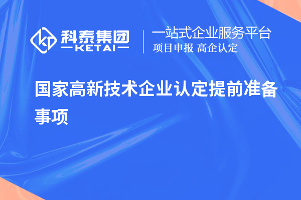 國家高新技術(shù)企業(yè)認(rèn)定提前準(zhǔn)備事項(xiàng)