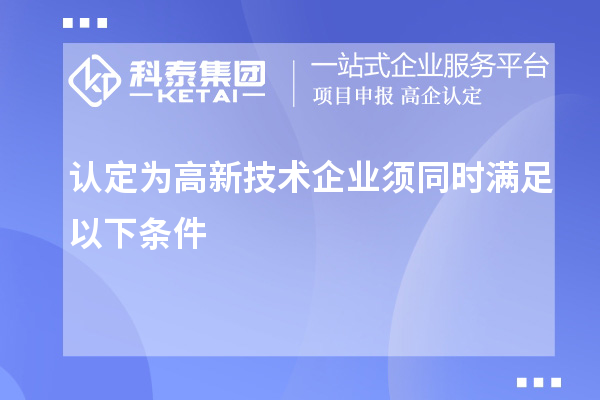 認定為高新技術(shù)企業(yè)須同時滿足以下條件